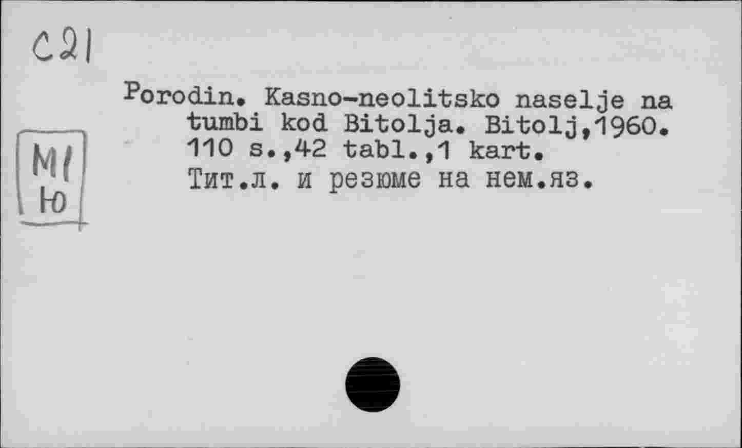 ﻿Porodin. Kasno-neolitsko naselje na tumbi kod Bitolja. Bitolj,1960. 110 s.,42 tabl.,1 kart. Тит.л. и резюме на нем.яз.